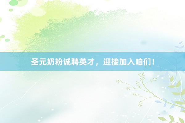 圣元奶粉诚聘英才，迎接加入咱们！